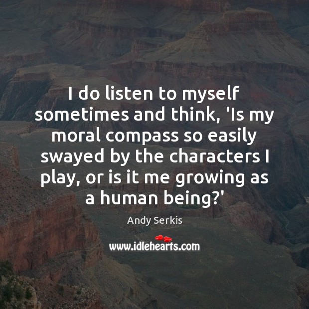 I do listen to myself sometimes and think, ‘Is my moral compass Andy Serkis Picture Quote