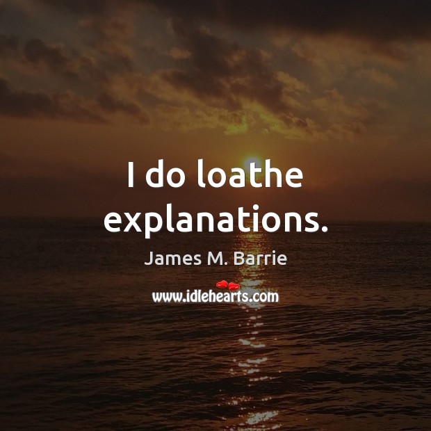 I do loathe explanations. James M. Barrie Picture Quote