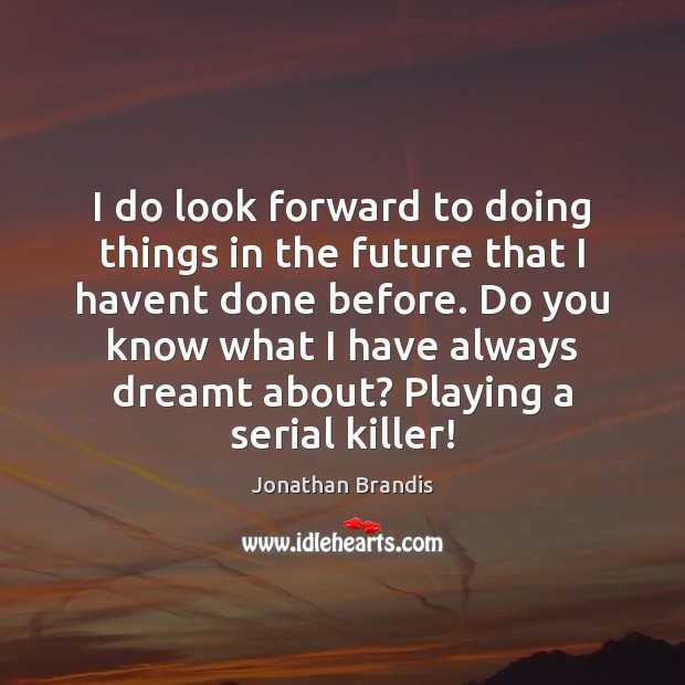 I do look forward to doing things in the future that I Future Quotes Image