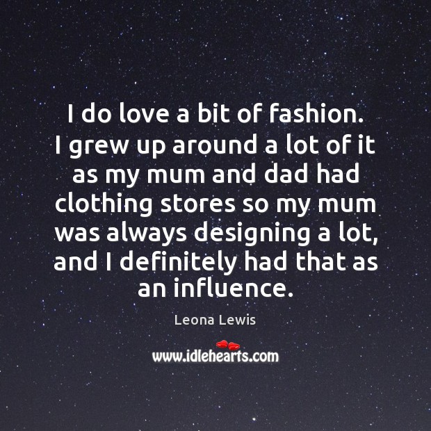 I do love a bit of fashion. I grew up around a Leona Lewis Picture Quote