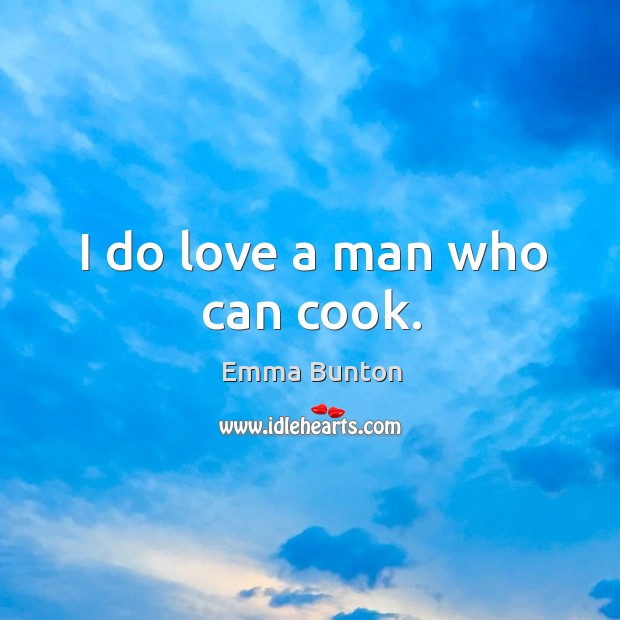 I do love a man who can cook. Emma Bunton Picture Quote