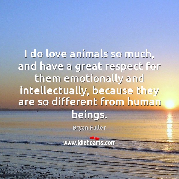 I do love animals so much, and have a great respect for Bryan Fuller Picture Quote