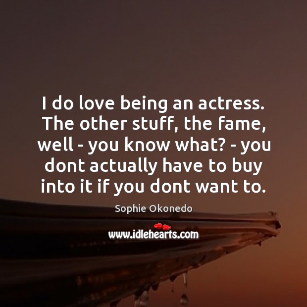 I do love being an actress. The other stuff, the fame, well Sophie Okonedo Picture Quote