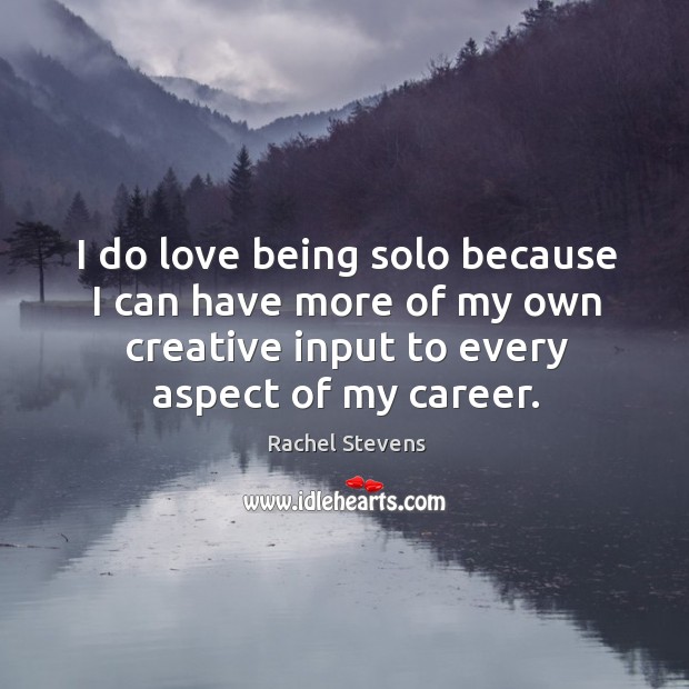 I do love being solo because I can have more of my own creative input to every aspect of my career. Image