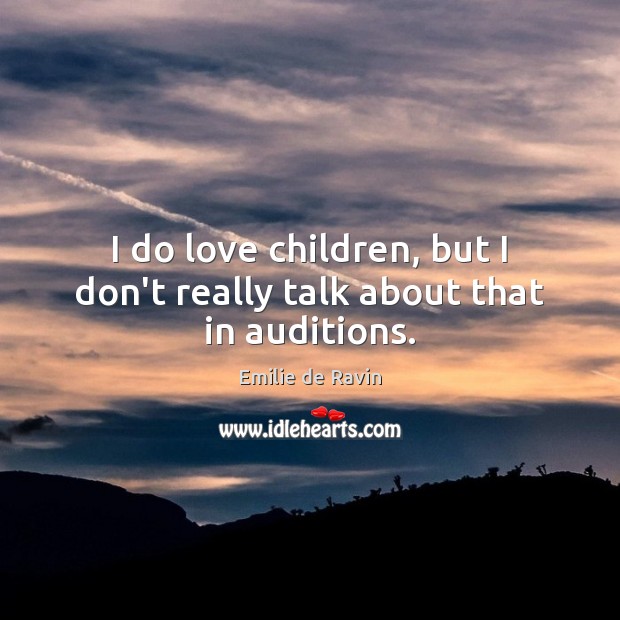 I do love children, but I don’t really talk about that in auditions. Emilie de Ravin Picture Quote