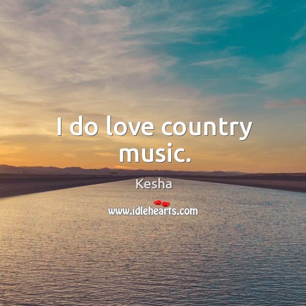 I do love country music. Kesha Picture Quote