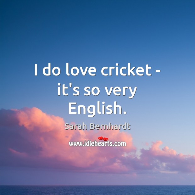 I do love cricket – it’s so very English. Sarah Bernhardt Picture Quote