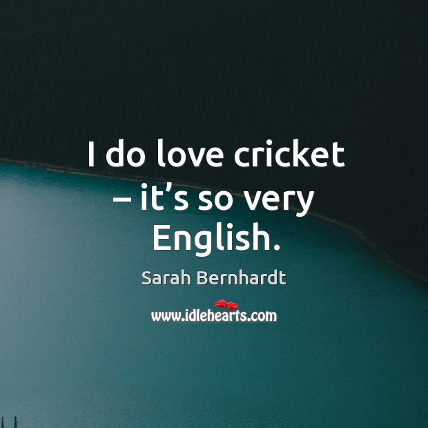 I do love cricket – it’s so very english. Sarah Bernhardt Picture Quote