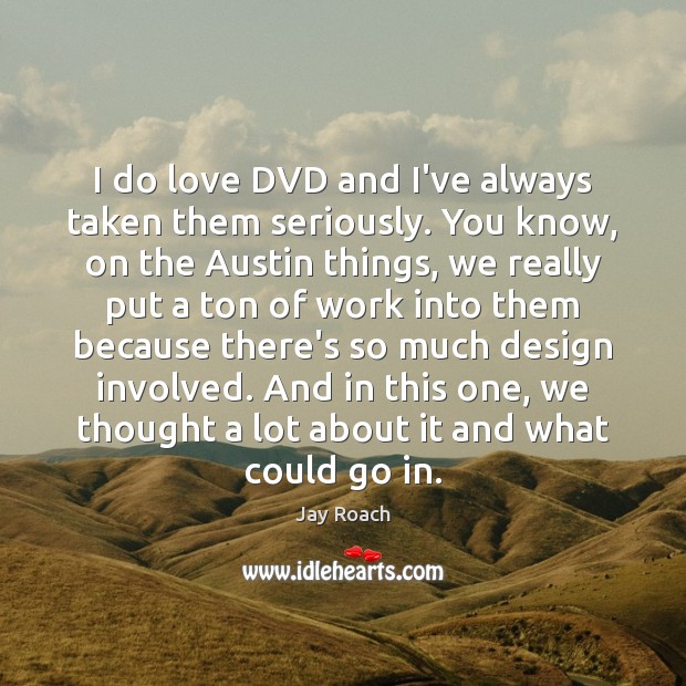 I do love DVD and I’ve always taken them seriously. You know, Jay Roach Picture Quote