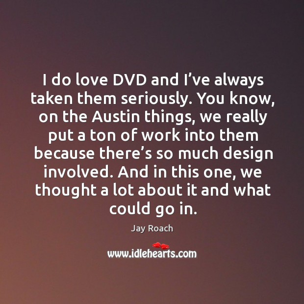 I do love dvd and I’ve always taken them seriously. Jay Roach Picture Quote
