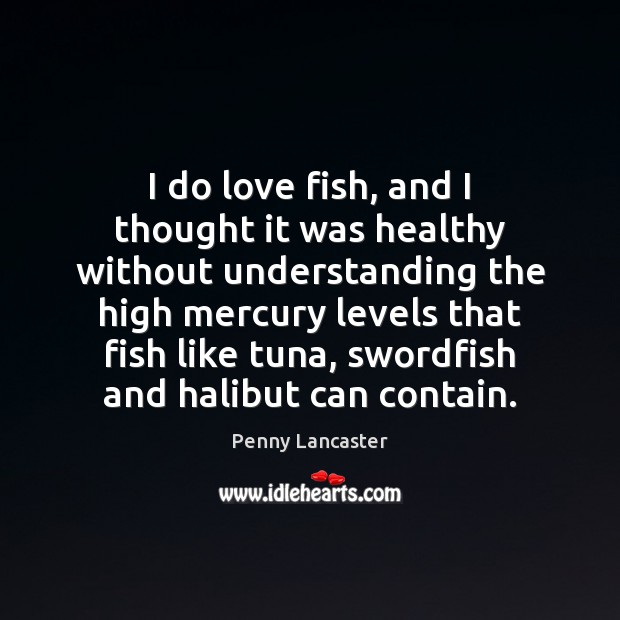 I do love fish, and I thought it was healthy without understanding Penny Lancaster Picture Quote