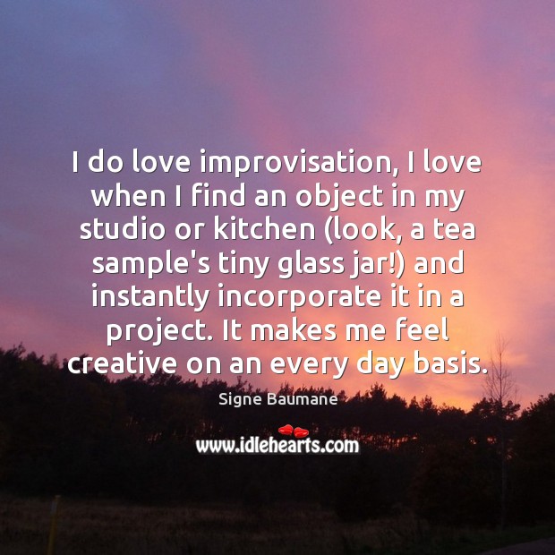 I do love improvisation, I love when I find an object in Signe Baumane Picture Quote