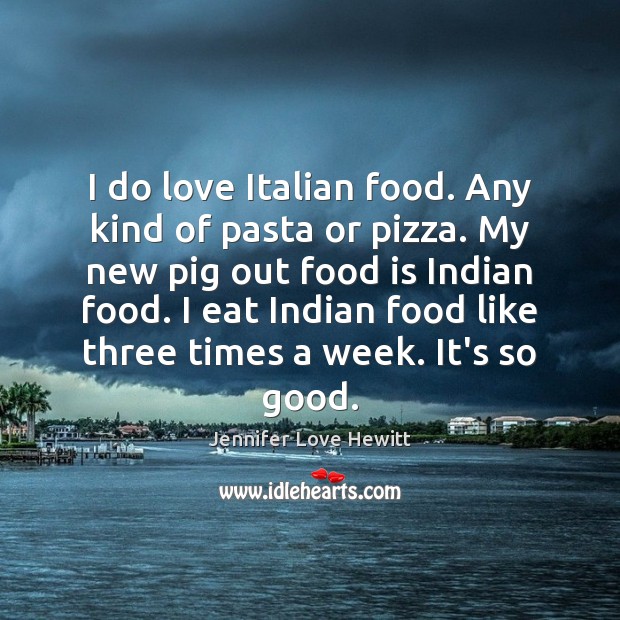 I do love Italian food. Any kind of pasta or pizza. My Jennifer Love Hewitt Picture Quote