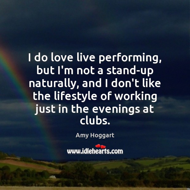 I do love live performing, but I’m not a stand-up naturally, and Amy Hoggart Picture Quote