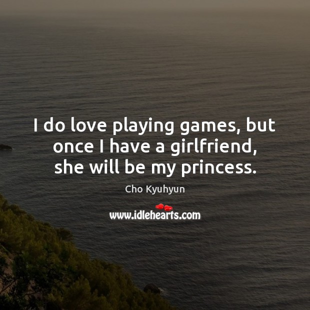 I do love playing games, but once I have a girlfriend, she will be my princess. Cho Kyuhyun Picture Quote