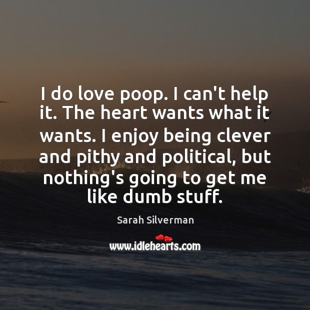 I do love poop. I can’t help it. The heart wants what Sarah Silverman Picture Quote