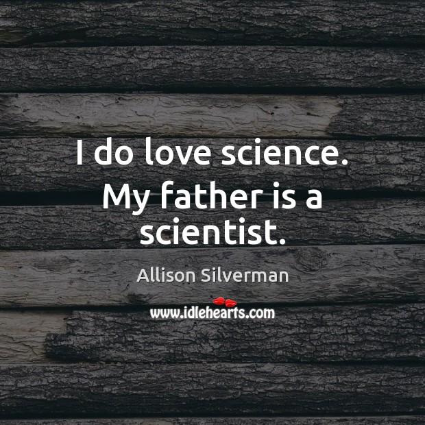 I do love science. My father is a scientist. Father Quotes Image