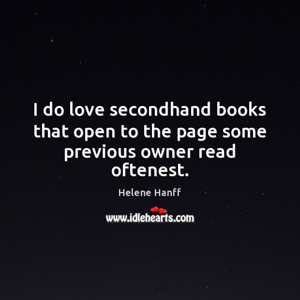 I do love secondhand books that open to the page some previous owner read oftenest. Helene Hanff Picture Quote