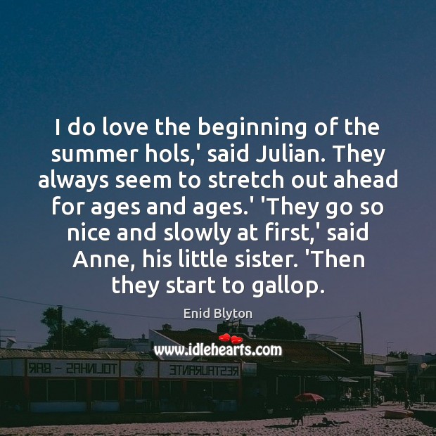 I do love the beginning of the summer hols,’ said Julian. Enid Blyton Picture Quote