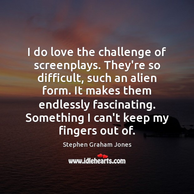 I do love the challenge of screenplays. They’re so difficult, such an Stephen Graham Jones Picture Quote