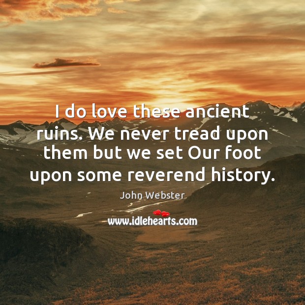 I do love these ancient ruins. We never tread upon them but John Webster Picture Quote