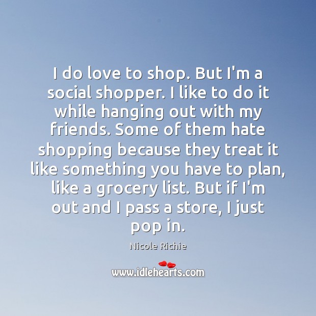 I do love to shop. But I’m a social shopper. I like Nicole Richie Picture Quote