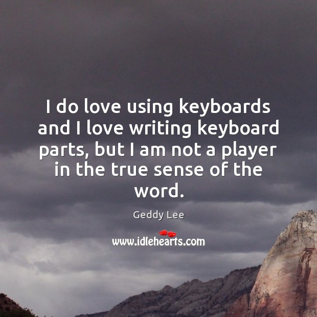 I do love using keyboards and I love writing keyboard parts, but Geddy Lee Picture Quote