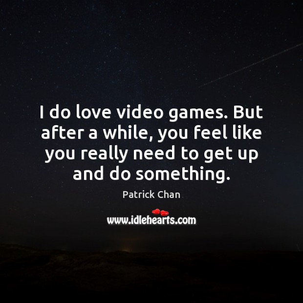 I do love video games. But after a while, you feel like Patrick Chan Picture Quote