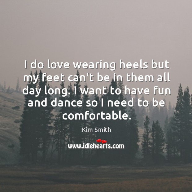 I do love wearing heels but my feet can’t be in them Kim Smith Picture Quote