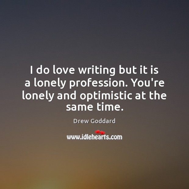I do love writing but it is a lonely profession. You’re lonely Drew Goddard Picture Quote