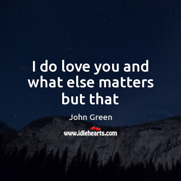 I do love you and what else matters but that John Green Picture Quote