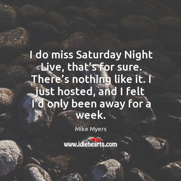 I do miss saturday night live, that’s for sure. There’s nothing like it. Mike Myers Picture Quote