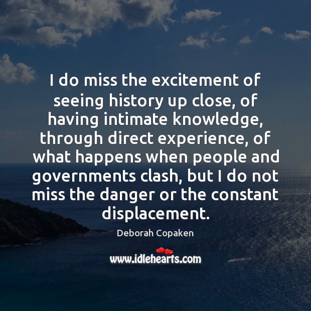 I do miss the excitement of seeing history up close, of having Deborah Copaken Picture Quote