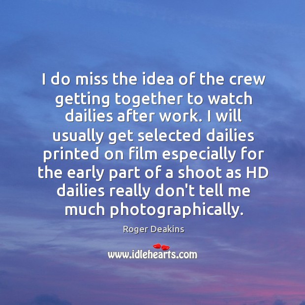 I do miss the idea of the crew getting together to watch Roger Deakins Picture Quote