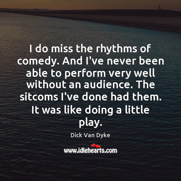 I do miss the rhythms of comedy. And I’ve never been able Dick Van Dyke Picture Quote