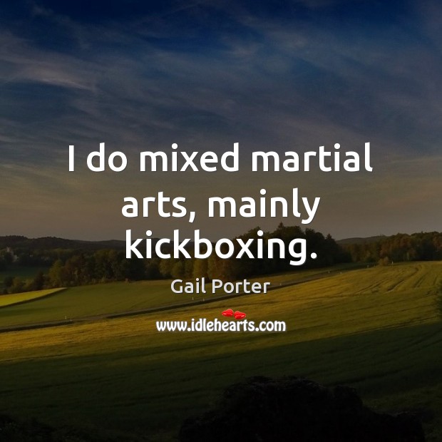 I do mixed martial arts, mainly kickboxing. Gail Porter Picture Quote