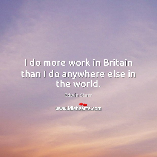I do more work in Britain than I do anywhere else in the world. Edwin Starr Picture Quote