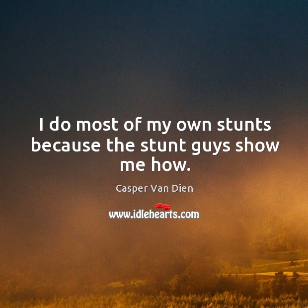 I do most of my own stunts because the stunt guys show me how. Casper Van Dien Picture Quote