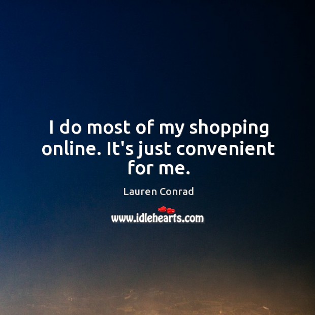 I do most of my shopping online. It’s just convenient for me. Lauren Conrad Picture Quote