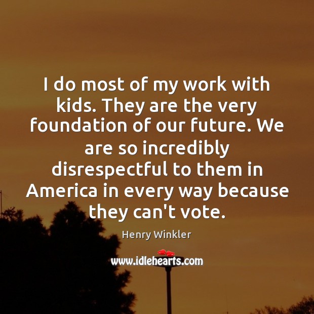 I do most of my work with kids. They are the very Henry Winkler Picture Quote
