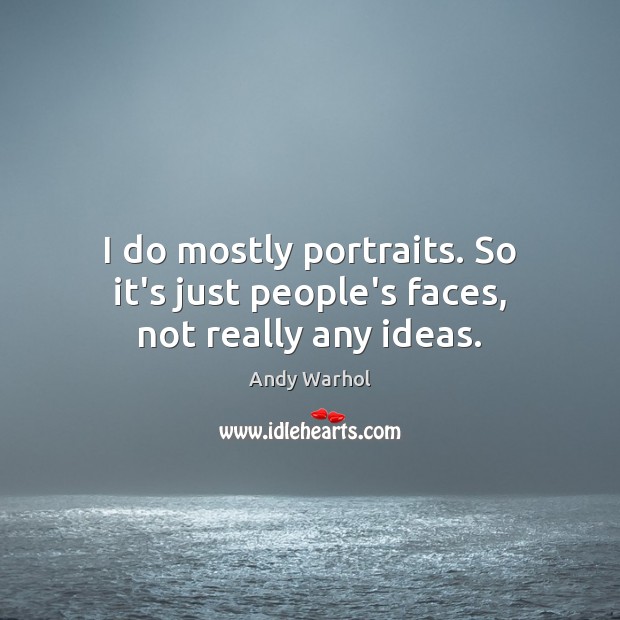 I do mostly portraits. So it’s just people’s faces, not really any ideas. Andy Warhol Picture Quote