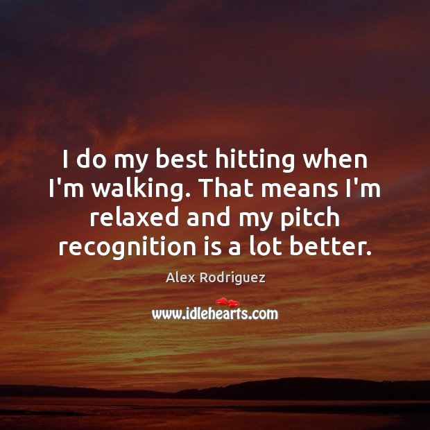 I do my best hitting when I’m walking. That means I’m relaxed Alex Rodriguez Picture Quote