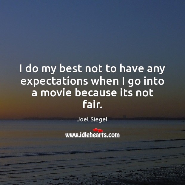 I do my best not to have any expectations when I go into a movie because its not fair. Joel Siegel Picture Quote