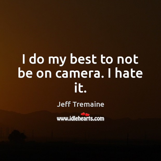 I do my best to not be on camera. I hate it. Jeff Tremaine Picture Quote