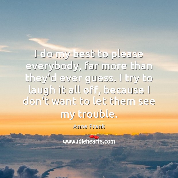 I do my best to please everybody, far more than they’d ever Anne Frank Picture Quote