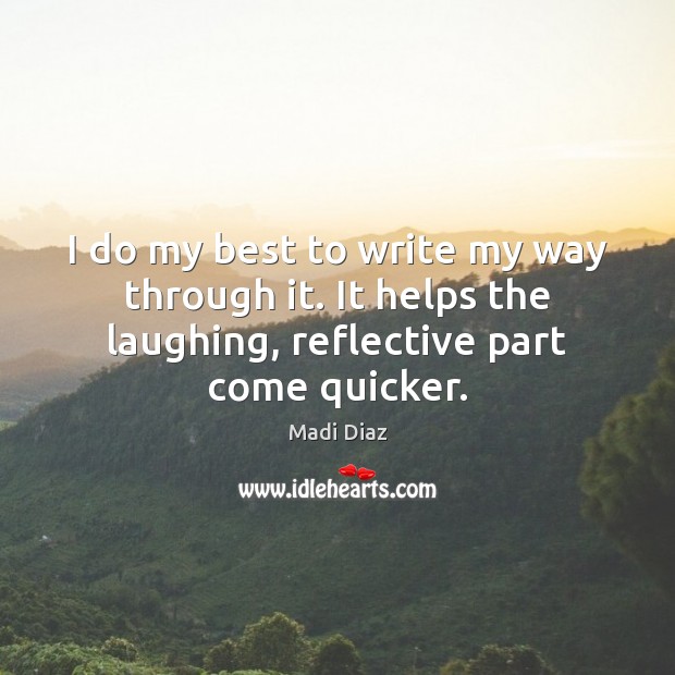 I do my best to write my way through it. It helps Madi Diaz Picture Quote