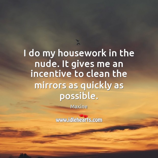 I do my housework in the nude. It gives me an incentive Image