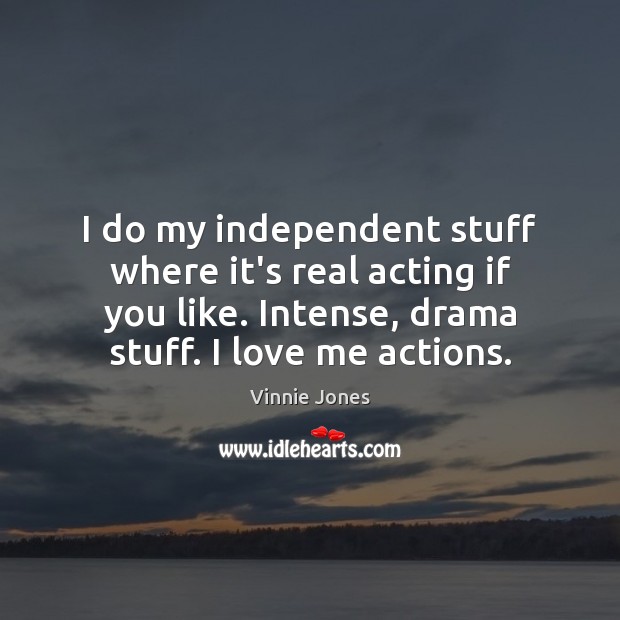 I do my independent stuff where it’s real acting if you like. Vinnie Jones Picture Quote