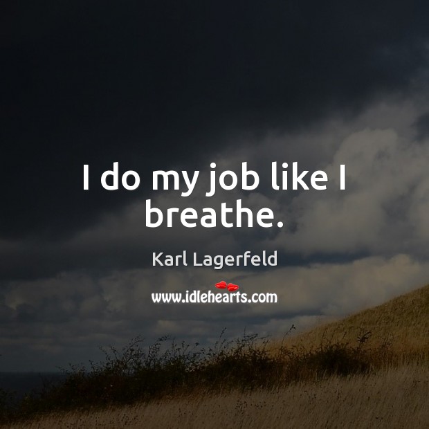 I do my job like I breathe. Karl Lagerfeld Picture Quote