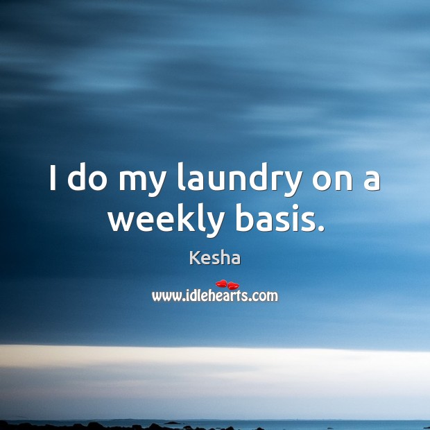 I do my laundry on a weekly basis. Kesha Picture Quote